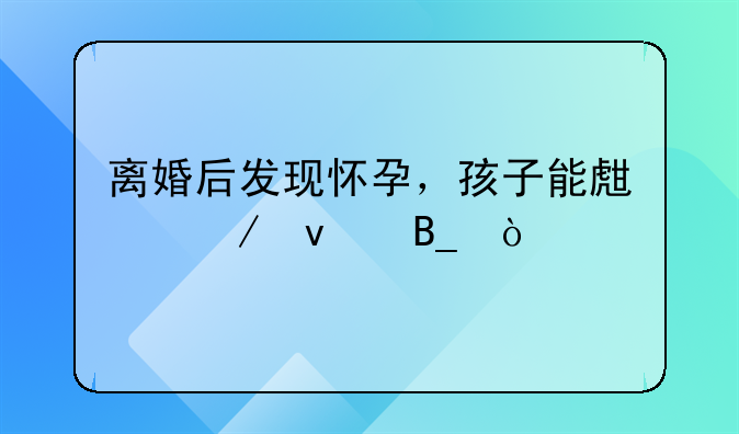 离婚后发现怀孕，孩子能生下来吗？