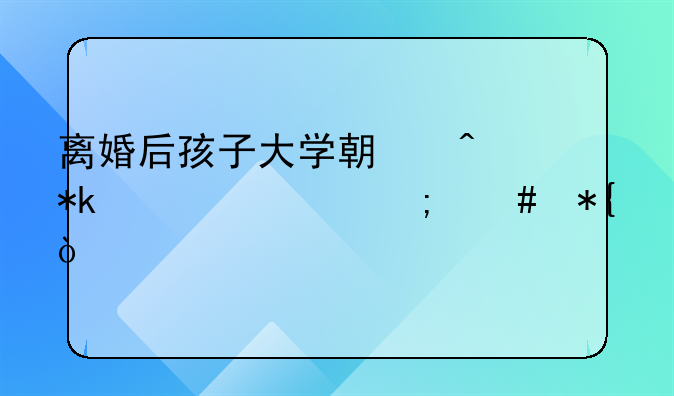 离婚后孩子大学期间抚养费怎么办？