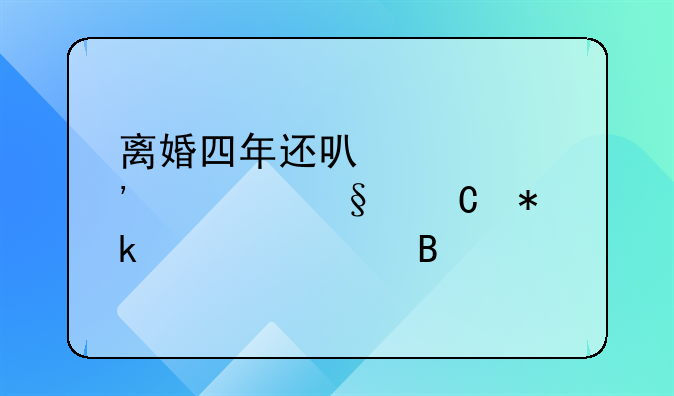 离婚四年还可以起诉要孩子抚养费吗