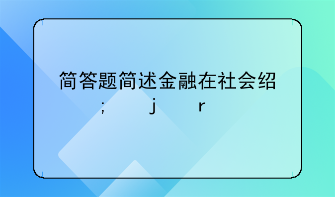 金融市场在市场经济中的地位、简答题简述金融在社会经济中的地位