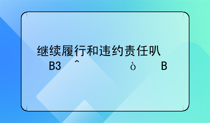 继续履行和违约责任可以同时主张吗