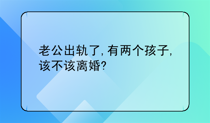 老公出轨了,有两个孩子,该不该离婚?