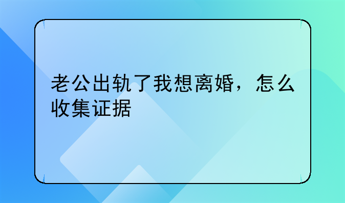 老公出轨了我想离婚，怎么收集证据