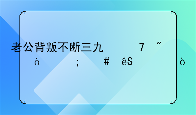 老公背叛不断三也不分开怎么应对？