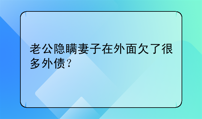 老公隐瞒妻子在外面欠了很多外债？