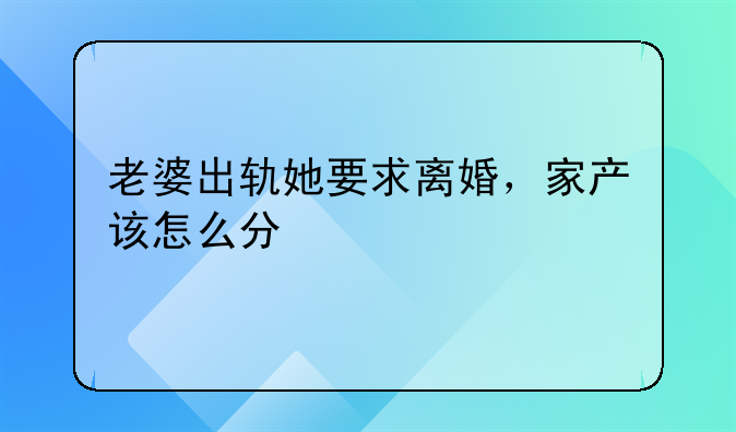 老婆出轨她要求离婚，家产该怎么分