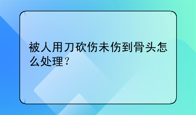 被人用刀砍伤未伤到骨头怎么处理？