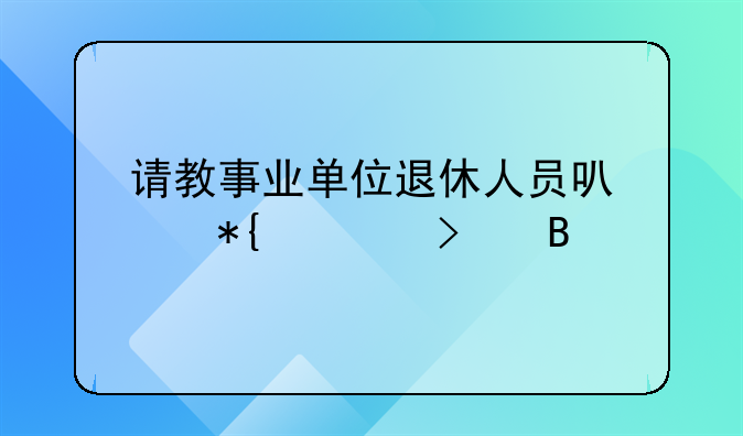 请教事业单位退休人员可以办公司吗