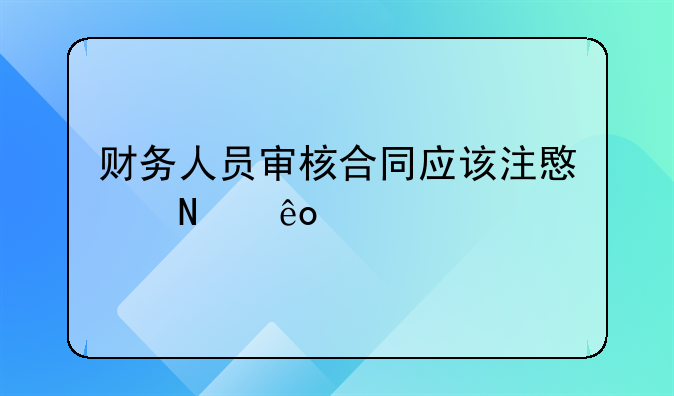 财务人员审核合同应该注意哪些要点