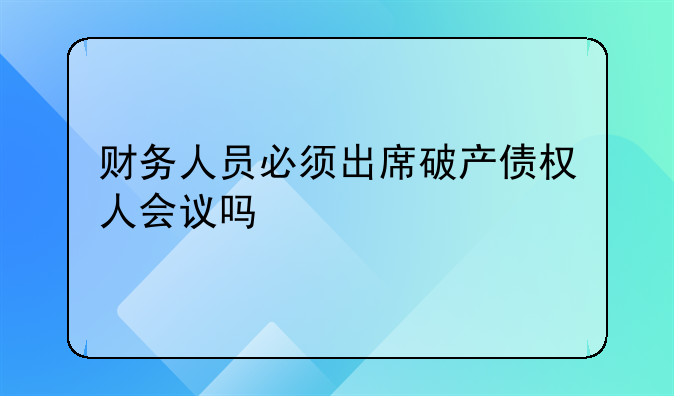 财务人员必须出席破产债权人会议吗