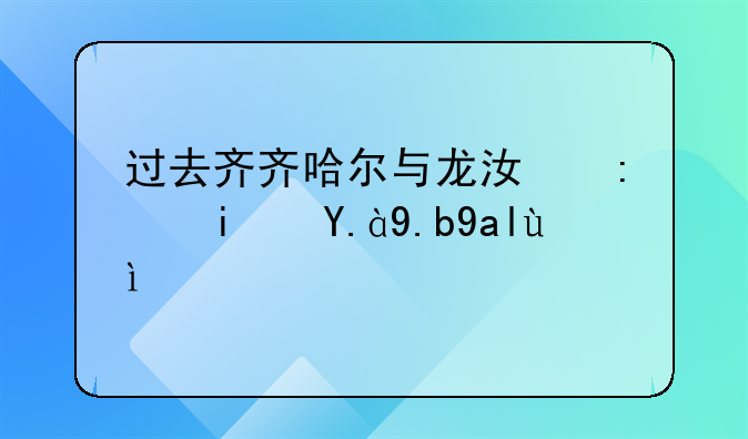 过去齐齐哈尔与龙江县是什么关系？