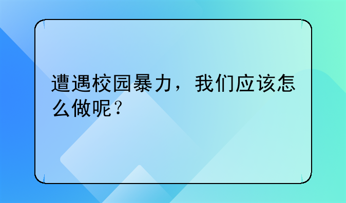 遭遇校园暴力，我们应该怎么做呢？