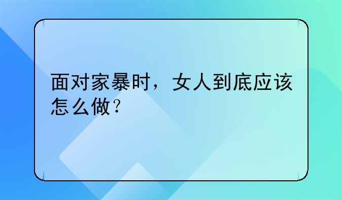 面对家暴时，女人到底应该怎么做？