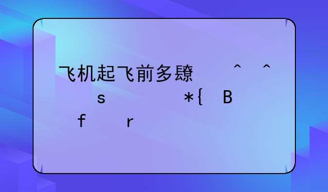 飞机起飞前多长时间停止办理登机牌