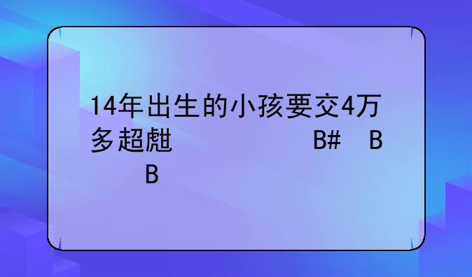 14年出生的小孩要交4万多超生款合理吗