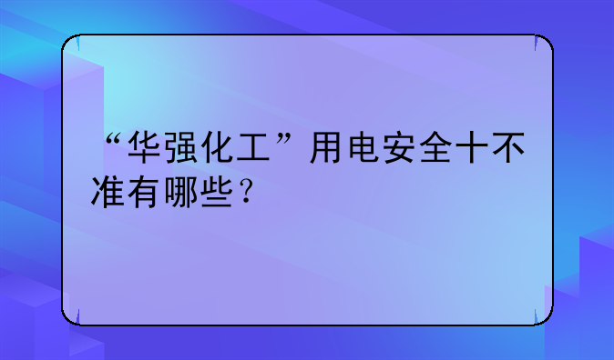 “华强化工”用电安全十不准有哪些？