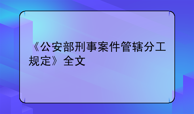 《公安部刑事案件管辖分工规定》全文