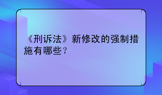 《刑诉法》新修改的强制措施有哪些？