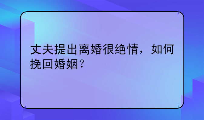 丈夫提出离婚很绝情，如何挽回婚姻？