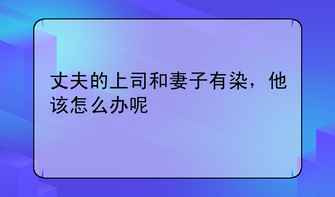 丈夫的上司和妻子有染，他该怎么办呢