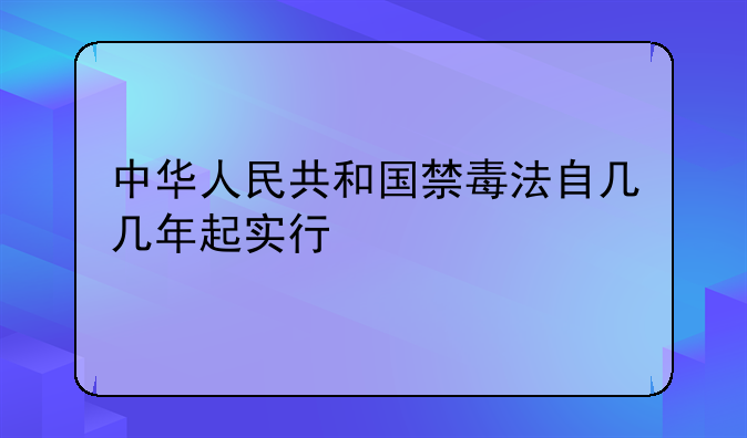 中华人民共和国禁毒法自几几年起实行