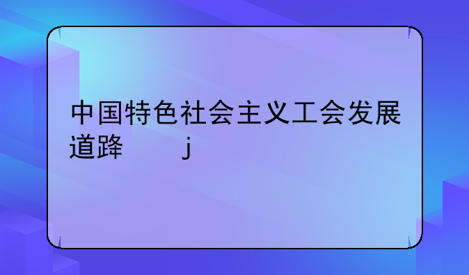 中国特色社会主义工会发展道路的决议