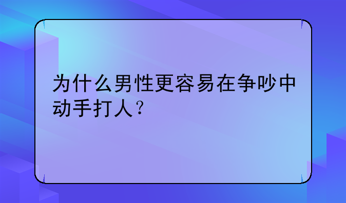 为什么男性更容易在争吵中动手打人？