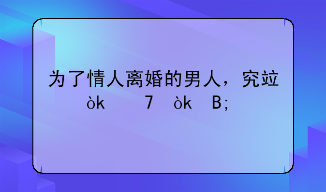 为了情人离婚的男人，究竟会不会后悔