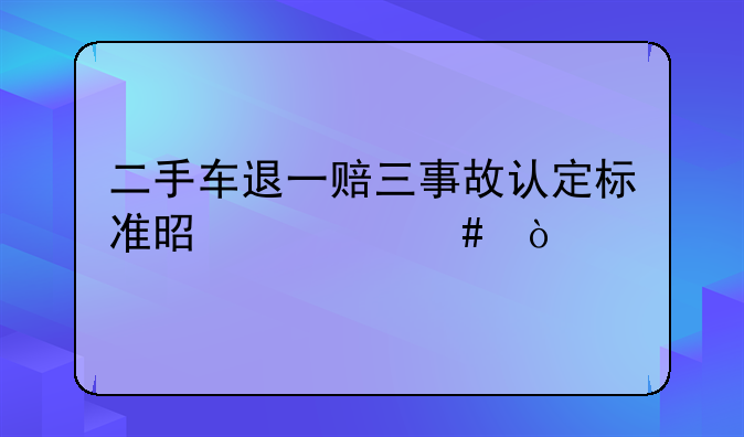 二手车退一赔三事故认定标准是什么？