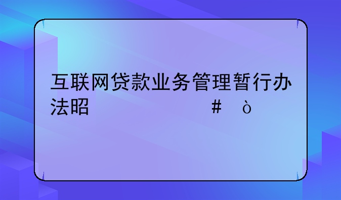 互联网贷款业务管理暂行办法是什么？