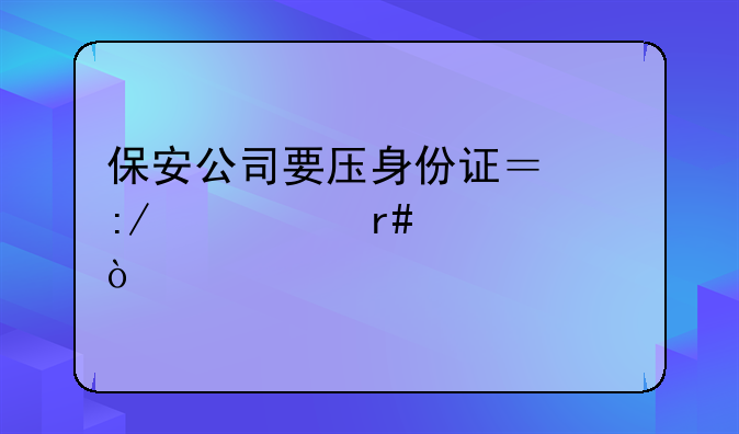 保安公司要压身份证？压一个月工资？