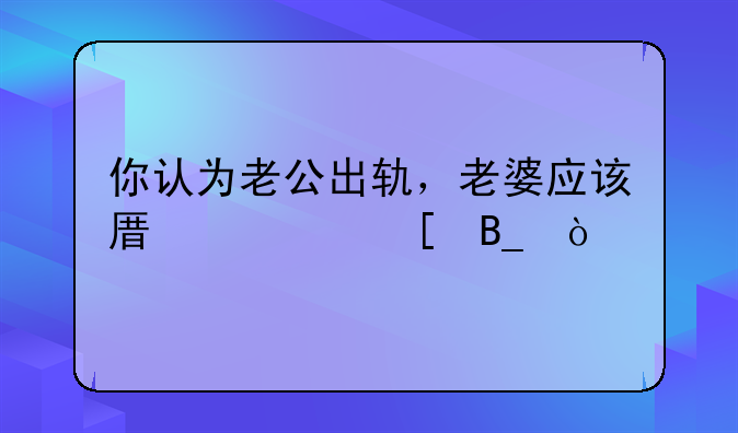 你认为老公出轨，老婆应该原谅他吗？