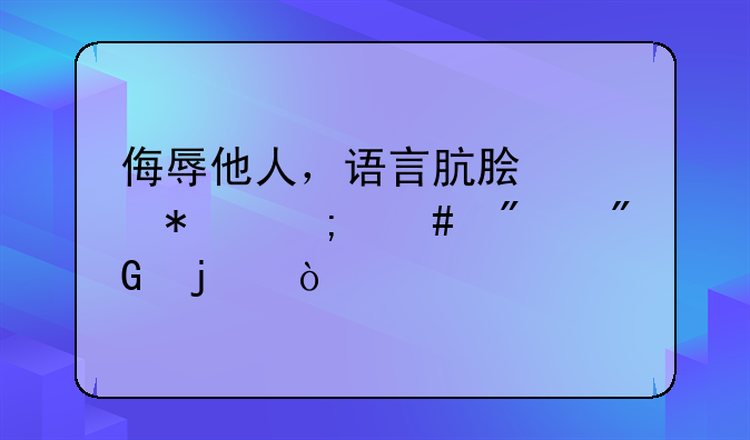 侮辱他人，语言肮脏恶劣怎么判刑的？