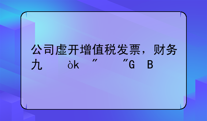 公司虚开增值税发票，财务也会判刑吗