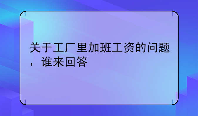 关于工厂里加班工资的问题，谁来回答