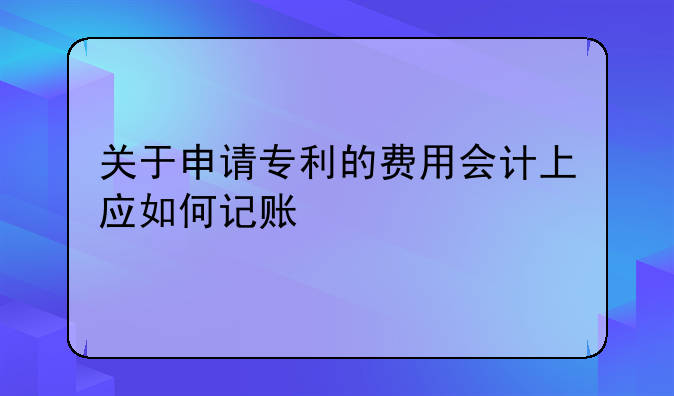 关于申请专利的费用会计上应如何记账