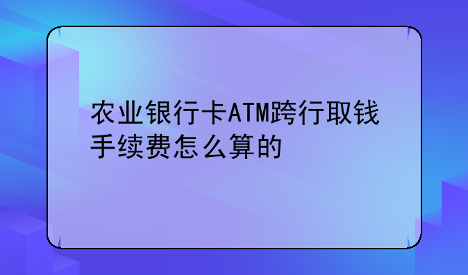 农业银行卡ATM跨行取钱手续费怎么算的