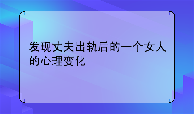 发现丈夫出轨后的一个女人的心理变化