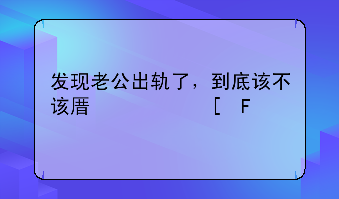 发现老公出轨了，到底该不该原谅他呢