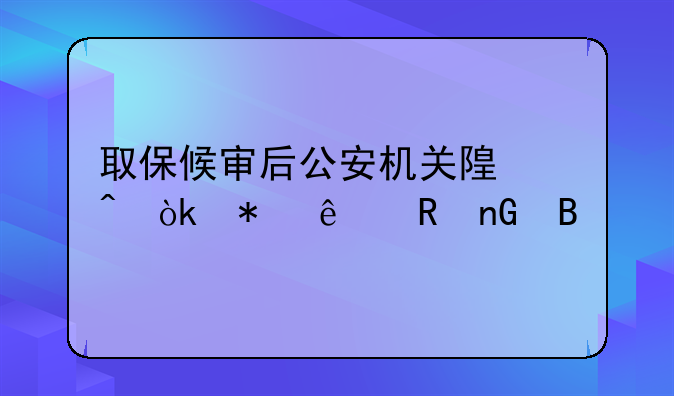 取保候审后公安机关随时会把人收监吗