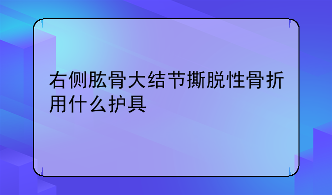 右侧肱骨大结节撕脱性骨折用什么护具