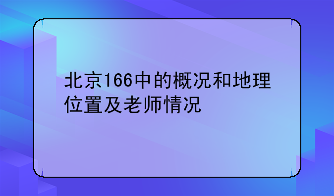 北京166中的概况和地理位置及老师情况