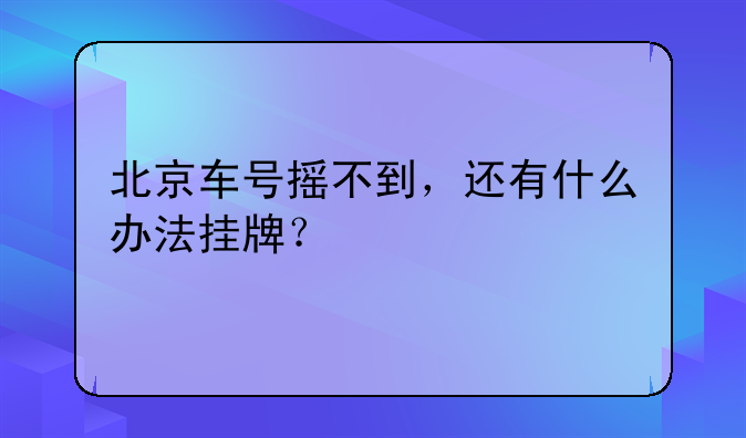 北京车号摇不到，还有什么办法挂牌？