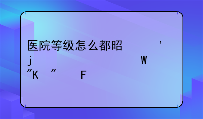 医院等级怎么都是三级的。如何划分呢