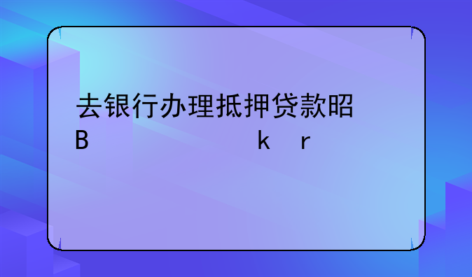 去银行办理抵押贷款是否一定需要中介