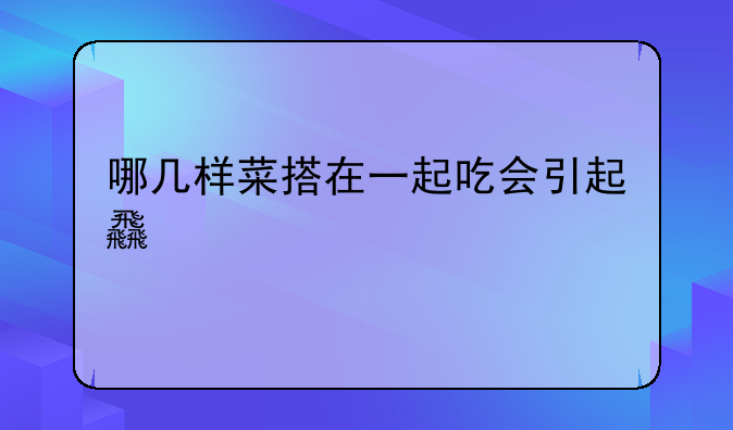 哪几样菜搭在一起吃会引起食物中毒？