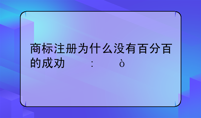 商标注册为什么没有百分百的成功率？