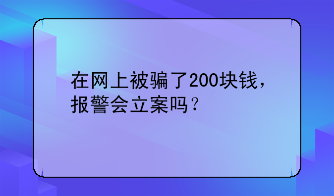 在网上被骗了200块钱，报警会立案吗？