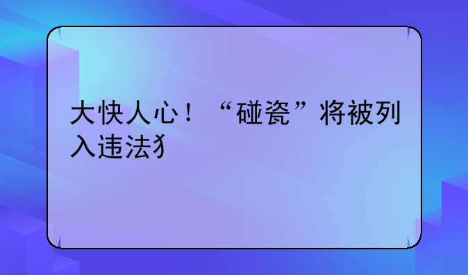 大快人心！“碰瓷”将被列入违法犯罪