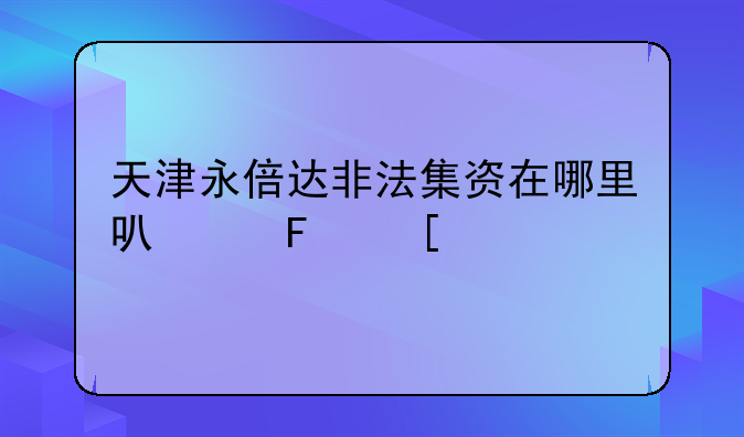 天津永倍达非法集资在哪里可以告他们